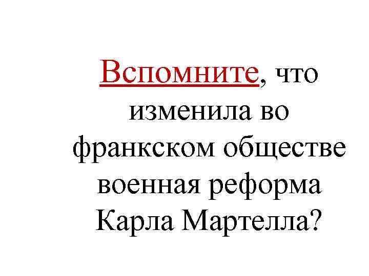 Вспомните, что изменила во франкском обществе военная реформа Карла Мартелла? 