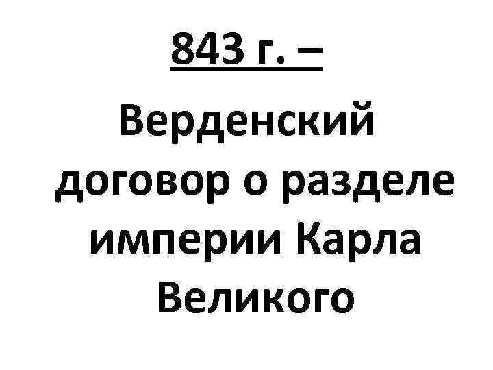 843 г. – Верденский договор о разделе империи Карла Великого 