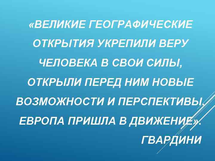  «ВЕЛИКИЕ ГЕОГРАФИЧЕСКИЕ ОТКРЫТИЯ УКРЕПИЛИ ВЕРУ ЧЕЛОВЕКА В СВОИ СИЛЫ, ОТКРЫЛИ ПЕРЕД НИМ НОВЫЕ