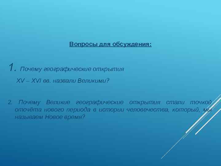 Вопросы для обсуждения: 1. Почему географические открытия XV – XVI вв. назвали Великими? 2.