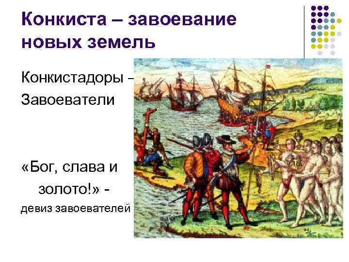 Конкиста – завоевание новых земель Конкистадоры – Завоеватели «Бог, слава и золото!» девиз завоевателей