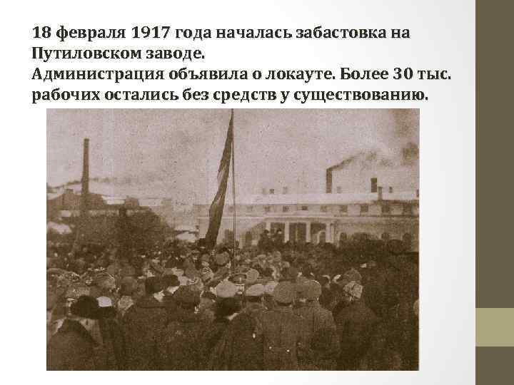 18 февраля 1917 года началась забастовка на Путиловском заводе. Администрация объявила о локауте. Более