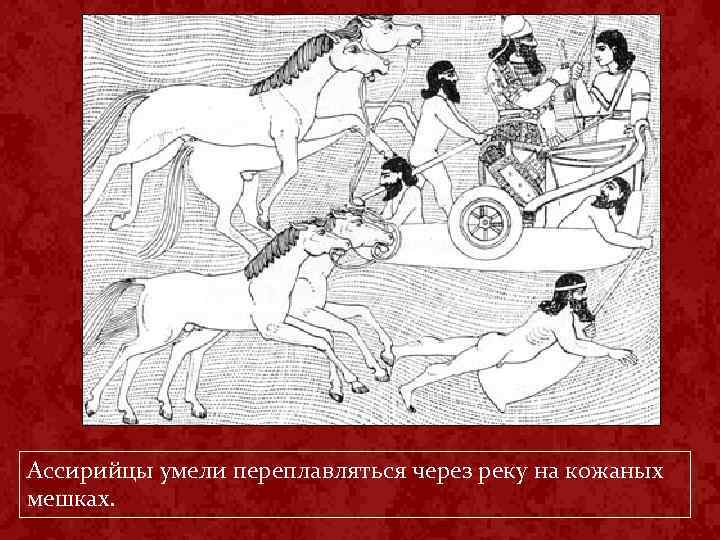 Ассирийцы умели переплавляться через реку на кожаных мешках. 
