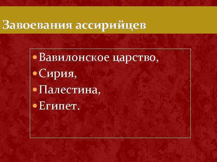 Завоевания ассирийцев Вавилонское царство, Сирия, Палестина, Египет. 