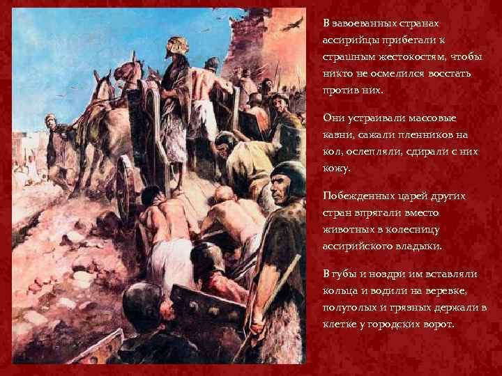В завоеванных странах ассирийцы прибегали к страшным жестокостям, чтобы никто не осмелился восстать против