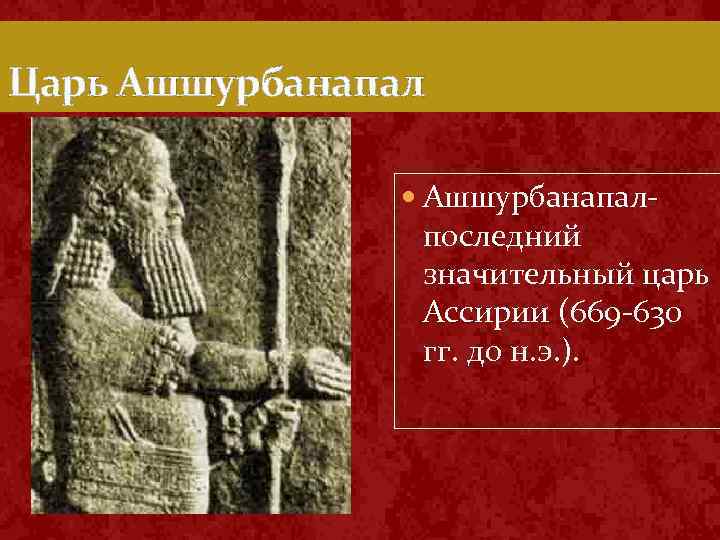 Царь Ашшурбанапал последний значительный царь Ассирии (669 630 гг. до н. э. ). 