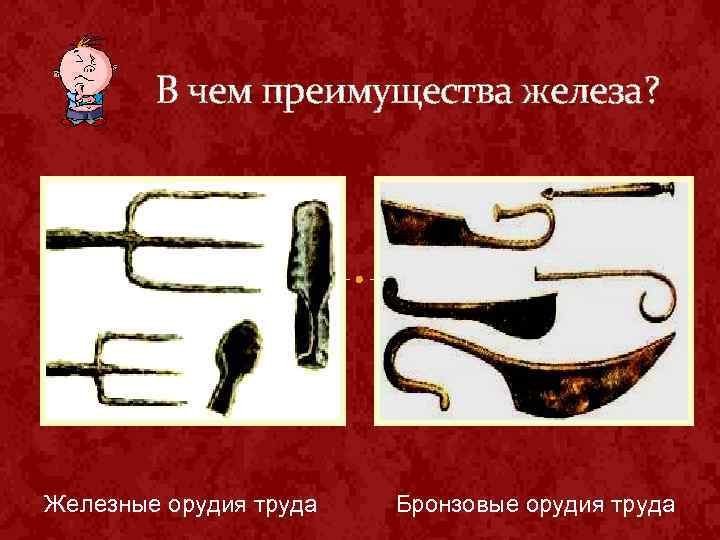 В чем преимущества железа? Железные орудия труда Бронзовые орудия труда 