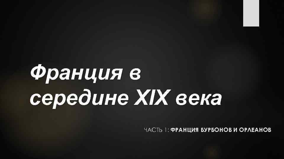 Франция в середине XIX века ЧАСТЬ 1: ФРАНЦИЯ БУРБОНОВ И ОРЛЕАНОВ 