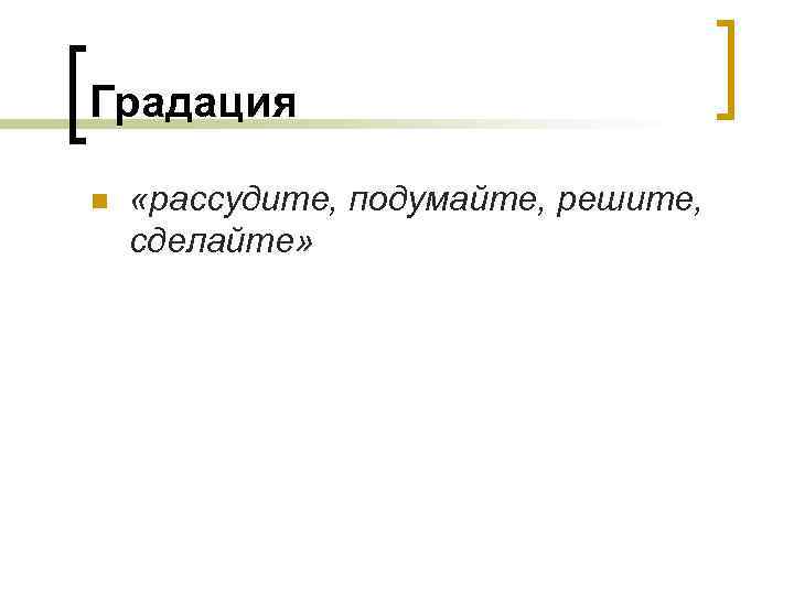 Градация n «рассудите, подумайте, решите, сделайте» 