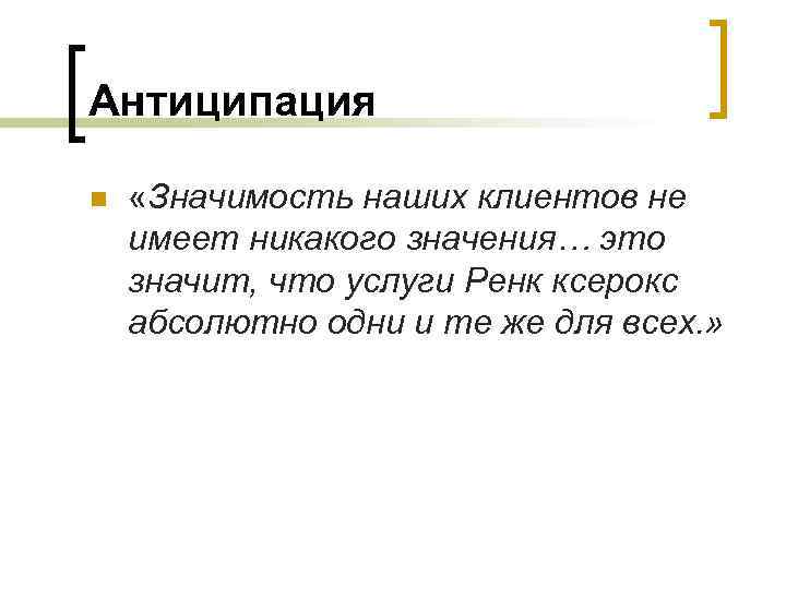 Антиципация n «Значимость наших клиентов не имеет никакого значения… это значит, что услуги Ренк