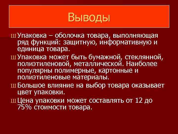 Выводы Ш Упаковка – оболочка товара, выполняющая ряд функций: защитную, информативную и единица товара.