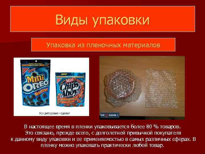 Виды упаковки Упаковка из пленочных материалов В настоящее время в пленки упаковывается более 80