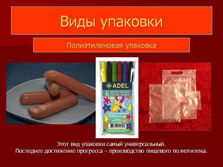 Виды упаковки Полиэтиленовая упаковка Этот вид упаковки самый универсальный. Последнее достижение прогресса – производство