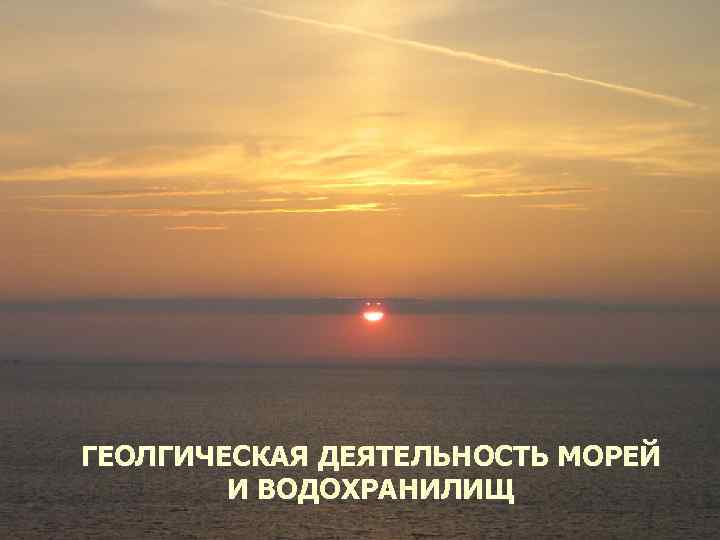 ГЕОЛГИЧЕСКАЯ ДЕЯТЕЛЬНОСТЬ МОРЕЙ И ВОДОХРАНИЛИЩ 