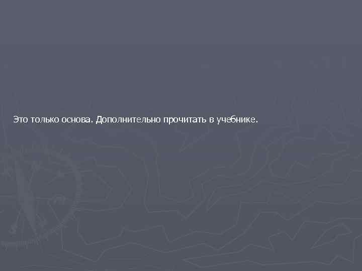 Это только основа. Дополнительно прочитать в учебнике. 