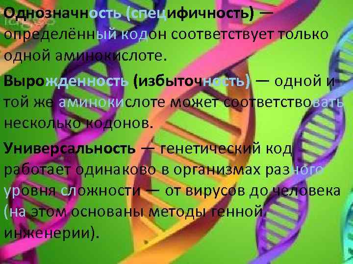 Однозначность (специфичность) — определённый кодон соответствует только одной аминокислоте. Вырожденность (избыточность) — одной и