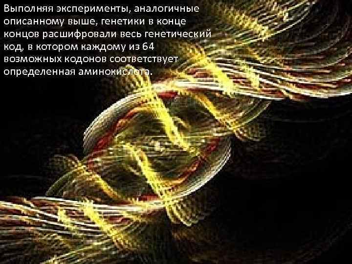 Выполняя эксперименты, аналогичные описанному выше, генетики в конце концов расшифровали весь генетический код, в