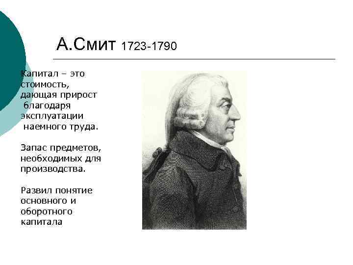 А. Смит 1723 -1790 Капитал – это стоимость, дающая прирост благодаря эксплуатации наемного труда.