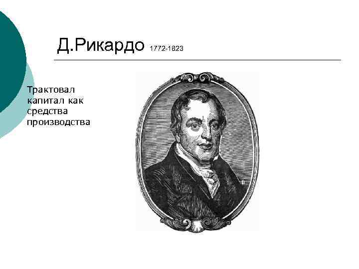 Д. Рикардо Трактовал капитал как средства производства 1772 -1823 