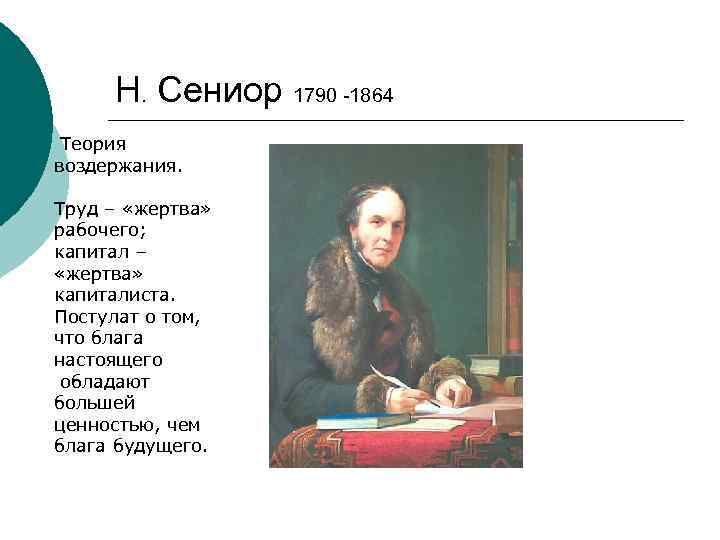 Н. Сениор 1790 -1864 Теория воздержания. Труд – «жертва» рабочего; капитал – «жертва» капиталиста.