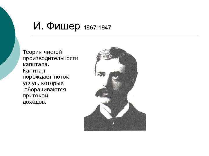 И. Фишер 1867 -1947 Теория чистой производительности капитала. Капитал порождает поток услуг, которые оборачиваются