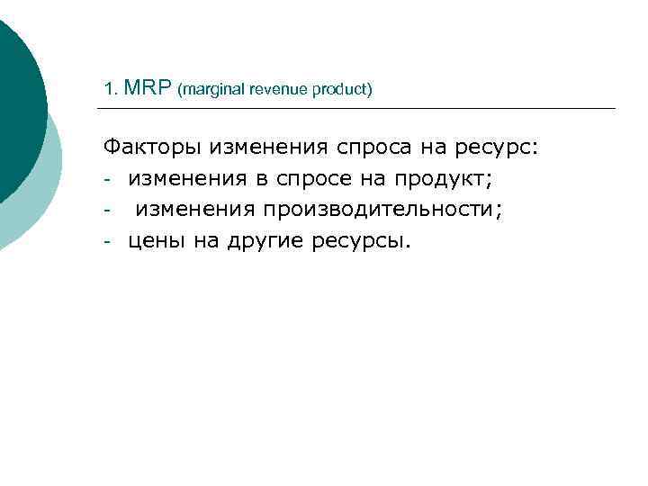 1. MRP (marginal revenue product) Факторы изменения спроса на ресурс: - изменения в спросе