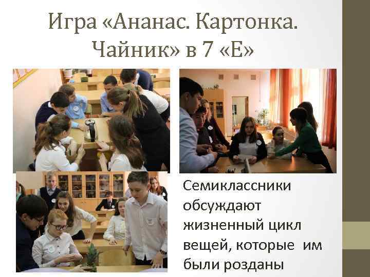 Игра «Ананас. Картонка. Чайник» в 7 «Е» Семиклассники обсуждают жизненный цикл вещей, которые им