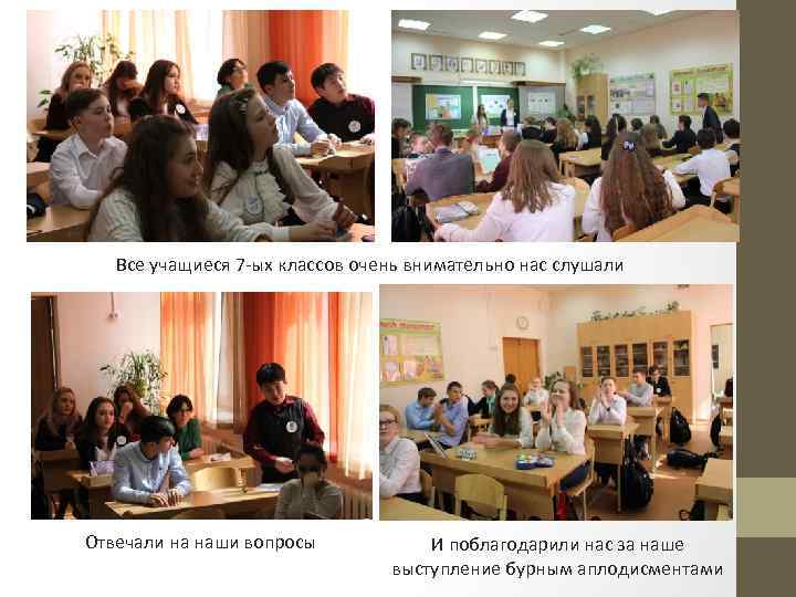 Все учащиеся 7 -ых классов очень внимательно нас слушали Отвечали на наши вопросы И