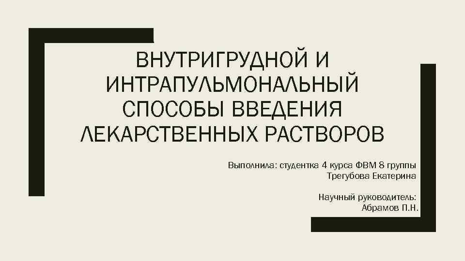 ВНУТРИГРУДНОЙ И ИНТРАПУЛЬМОНАЛЬНЫЙ СПОСОБЫ ВВЕДЕНИЯ ЛЕКАРСТВЕННЫХ РАСТВОРОВ Выполнила: студентка 4 курса ФВМ 8 группы