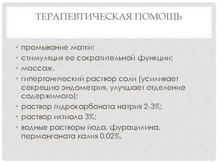 ТЕРАПЕВТИЧЕСКАЯ ПОМОЩЬ промывание матки; стимуляция ее сократительной функции; массаж. гипертонический раствор соли (усиливает секрецию