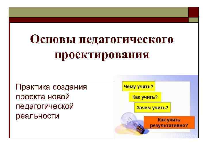 Основы педагогического проектирования Практика создания проекта новой педагогической реальности 