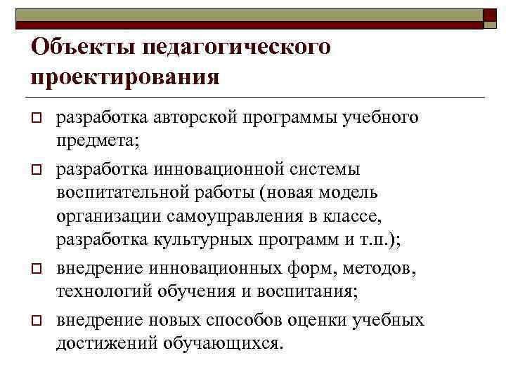 Объекты педагогического проектирования o o разработка авторской программы учебного предмета; разработка инновационной системы воспитательной