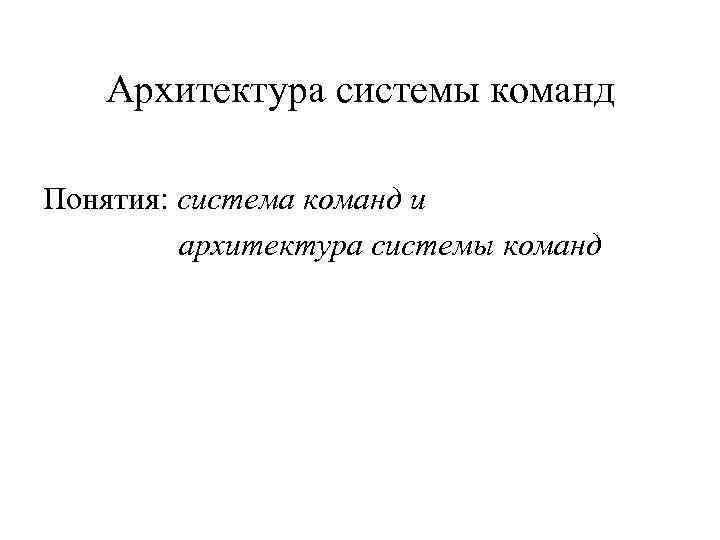 Архитектура системы команд Понятия: система команд и архитектура системы команд 