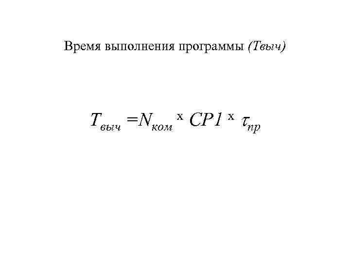 Время выполнения программы (Твыч) Твыч =Nком х CP 1 х пр 