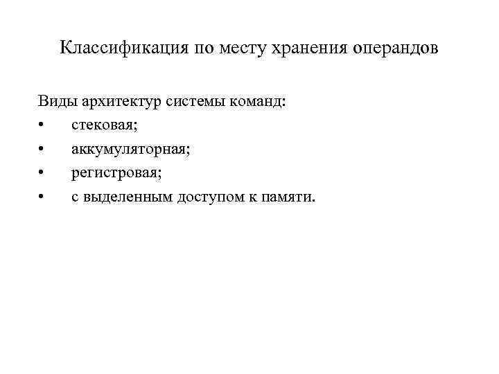 Классификация по месту хранения операндов Виды архитектур системы команд: • стековая; • аккумуляторная; •