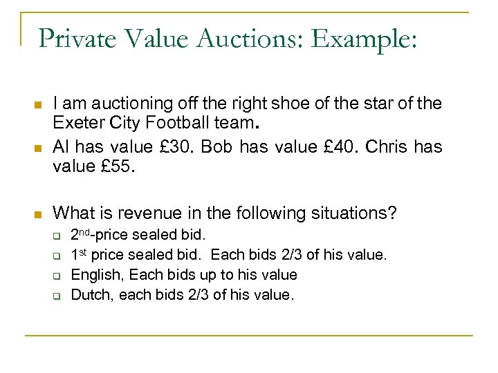 Private Value Auctions: Example: n n n I am auctioning off the right shoe