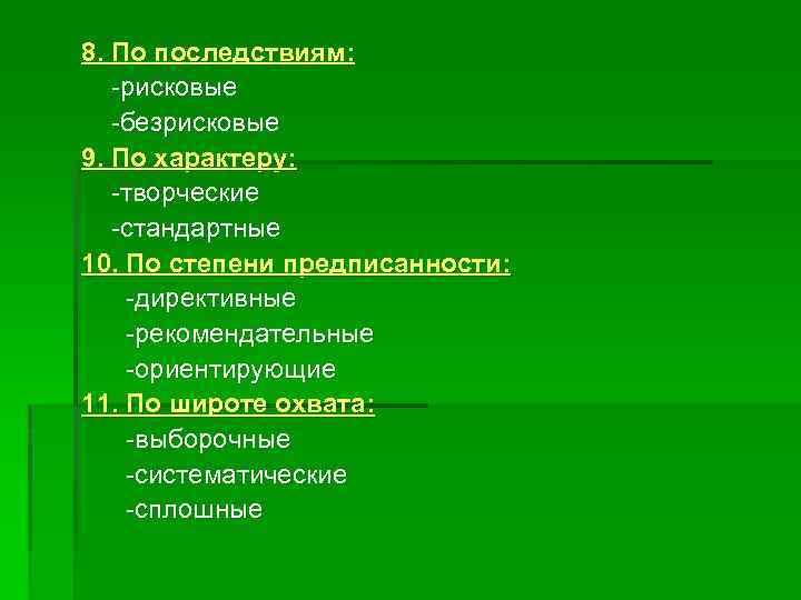 8. По последствиям: -рисковые -безрисковые 9. По характеру: -творческие -стандартные 10. По степени предписанности: