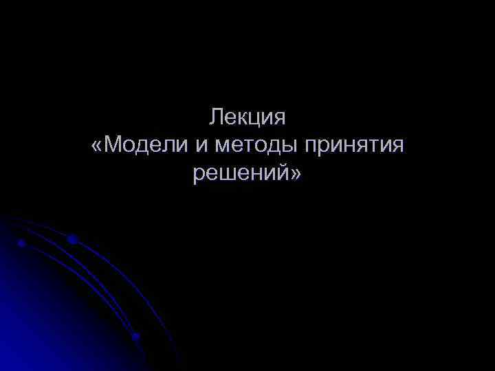 Лекция «Модели и методы принятия решений» 