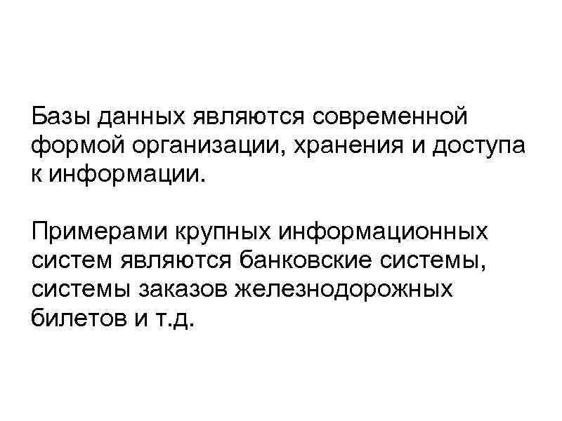 Базы данных являются современной формой организации, хранения и доступа к информации. Примерами крупных информационных