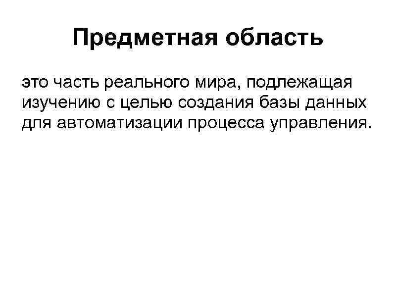 Предметная область это часть реального мира, подлежащая изучению с целью создания базы данных для