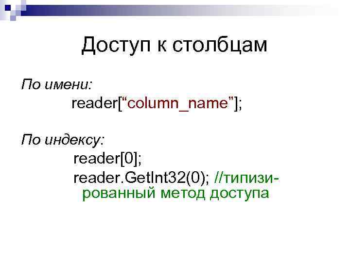 Доступ к столбцам По имени: reader[“column_name”]; По индексу: reader[0]; reader. Get. Int 32(0); //типизи-