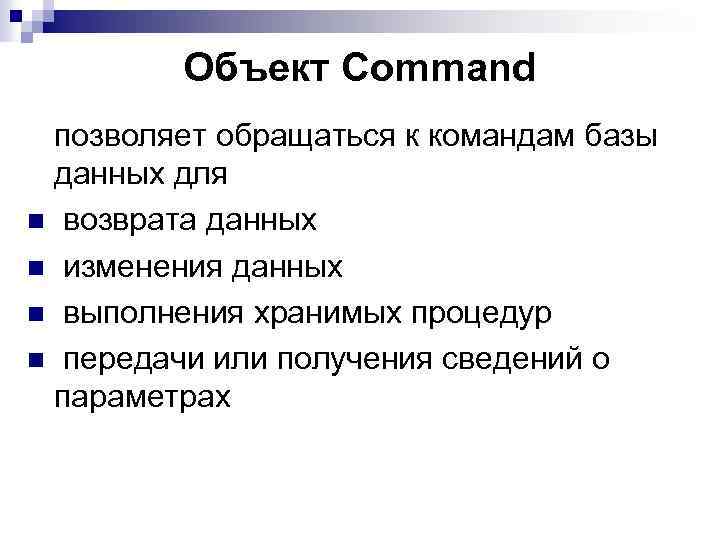Объект Command позволяет обращаться к командам базы данных для n возврата данных n изменения