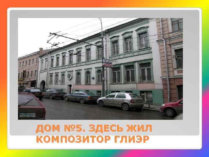 ДОМ № 5. ЗДЕСЬ ЖИЛ КОМПОЗИТОР ГЛИЭР 