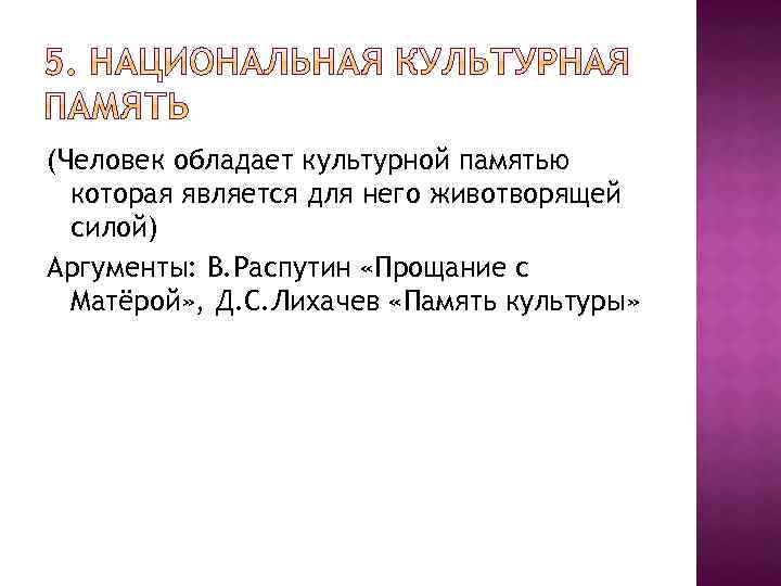 (Человек обладает культурной памятью которая является для него животворящей силой) Аргументы: В. Распутин «Прощание