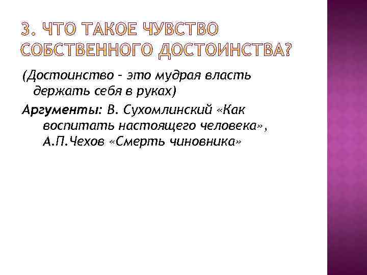 (Достоинство – это мудрая власть держать себя в руках) Аргументы: В. Сухомлинский «Как воспитать