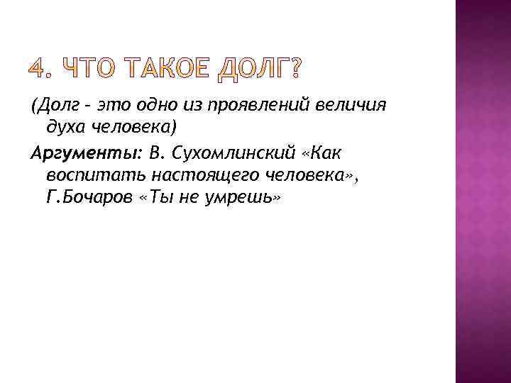 (Долг – это одно из проявлений величия духа человека) Аргументы: В. Сухомлинский «Как воспитать