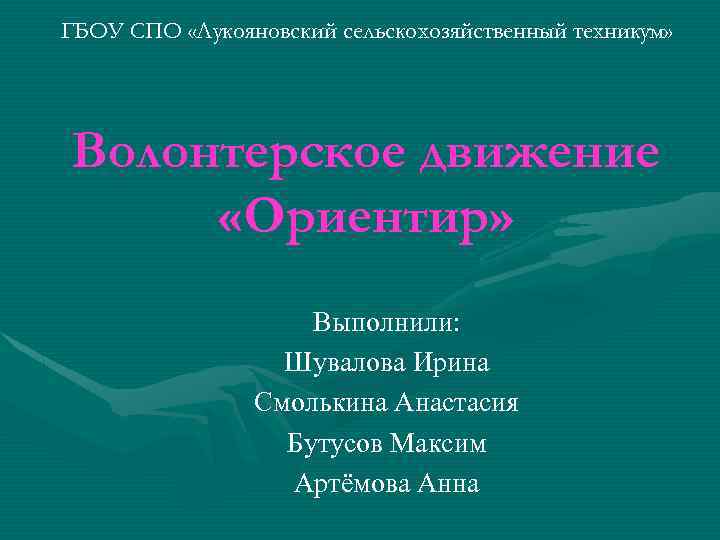 ГБОУ СПО «Лукояновский сельскохозяйственный техникум» Волонтерское движение «Ориентир» Выполнили: Шувалова Ирина Смолькина Анастасия Бутусов