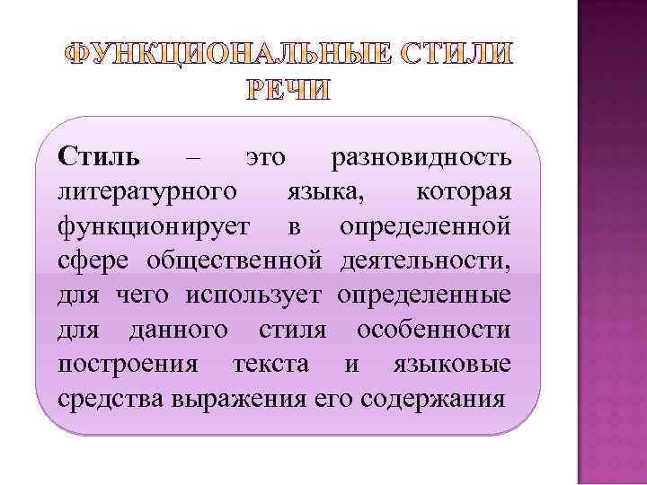 Стиль – это разновидность литературного языка, которая функционирует в определенной сфере общественной деятельности, для