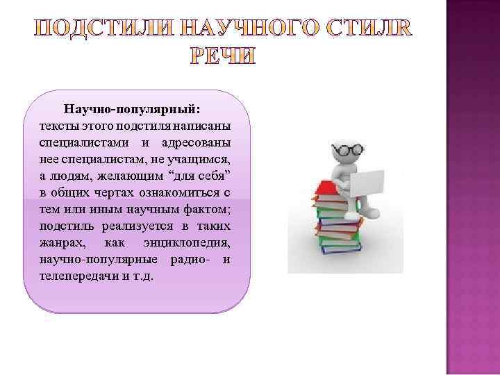 Научно-популярный: тексты этого подстиля написаны специалистами и адресованы нее специалистам, не учащимся, а людям,