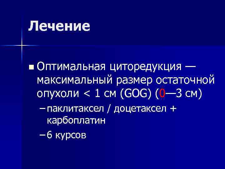 Лечение n Оптимальная циторедукция — максимальный размер остаточной опухоли < 1 см (GOG) (0—